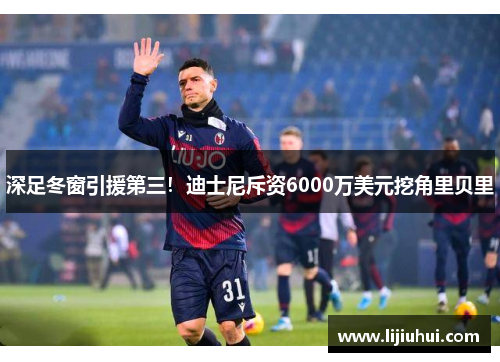 深足冬窗引援第三！迪士尼斥资6000万美元挖角里贝里